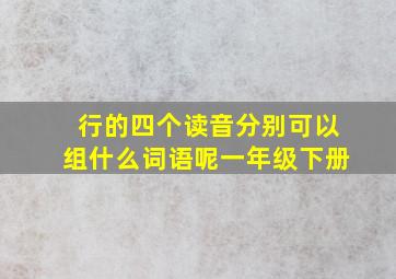 行的四个读音分别可以组什么词语呢一年级下册