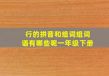 行的拼音和组词组词语有哪些呢一年级下册