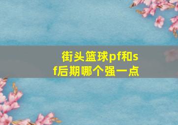 街头篮球pf和sf后期哪个强一点