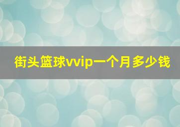 街头篮球vvip一个月多少钱