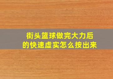 街头篮球做完大力后的快速虚实怎么按出来