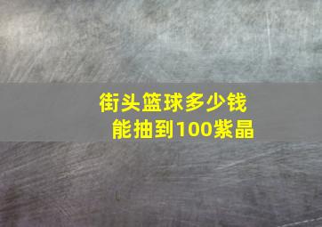 街头篮球多少钱能抽到100紫晶