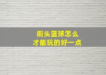 街头篮球怎么才能玩的好一点