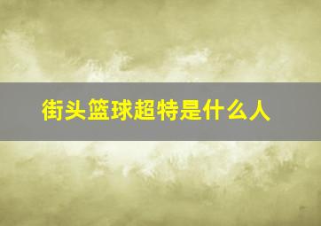 街头篮球超特是什么人