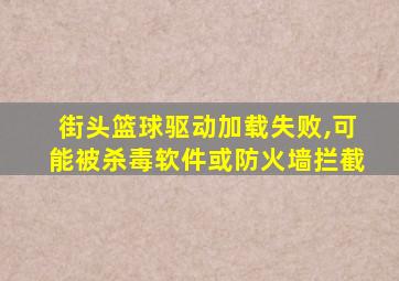 街头篮球驱动加载失败,可能被杀毒软件或防火墙拦截