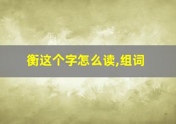 衡这个字怎么读,组词