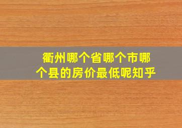 衢州哪个省哪个市哪个县的房价最低呢知乎