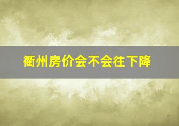 衢州房价会不会往下降