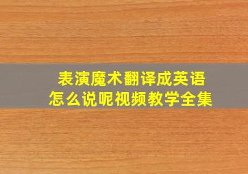 表演魔术翻译成英语怎么说呢视频教学全集