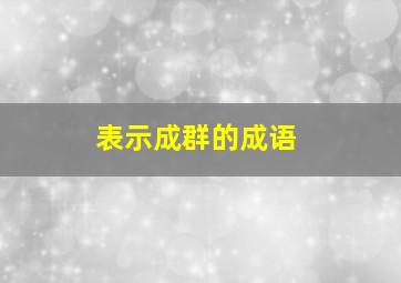 表示成群的成语