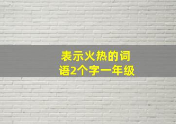 表示火热的词语2个字一年级