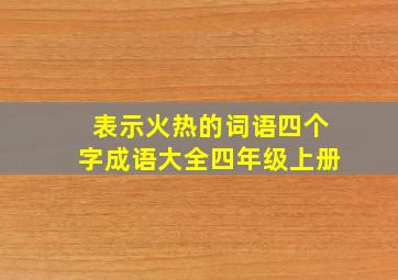 表示火热的词语四个字成语大全四年级上册