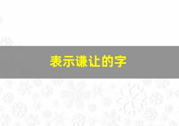 表示谦让的字