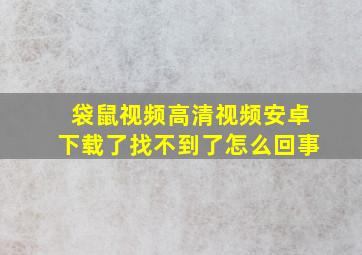 袋鼠视频高清视频安卓下载了找不到了怎么回事