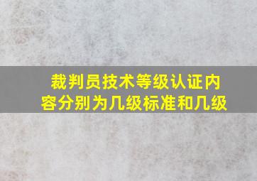 裁判员技术等级认证内容分别为几级标准和几级