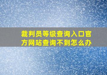 裁判员等级查询入口官方网站查询不到怎么办