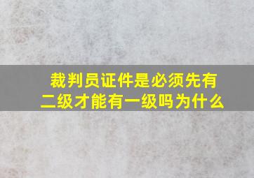 裁判员证件是必须先有二级才能有一级吗为什么