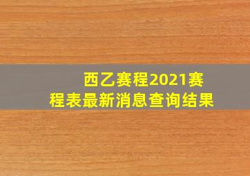 西乙赛程2021赛程表最新消息查询结果