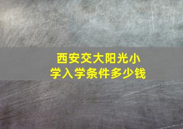 西安交大阳光小学入学条件多少钱