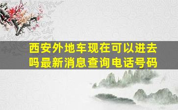 西安外地车现在可以进去吗最新消息查询电话号码