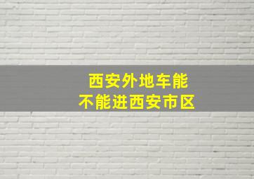 西安外地车能不能进西安市区