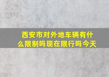 西安市对外地车辆有什么限制吗现在限行吗今天