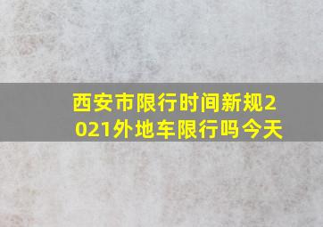 西安市限行时间新规2021外地车限行吗今天