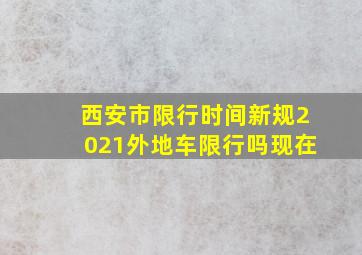 西安市限行时间新规2021外地车限行吗现在