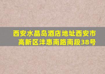 西安水晶岛酒店地址西安市高新区沣惠南路南段38号