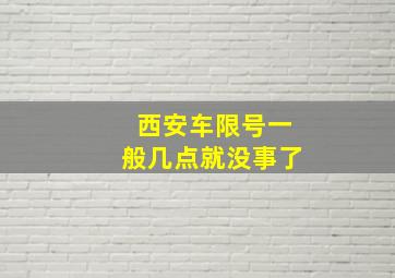 西安车限号一般几点就没事了