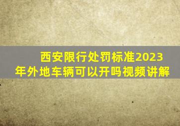 西安限行处罚标准2023年外地车辆可以开吗视频讲解