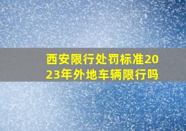 西安限行处罚标准2023年外地车辆限行吗