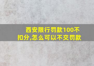 西安限行罚款100不扣分,怎么可以不交罚款