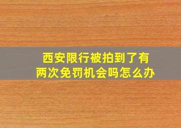 西安限行被拍到了有两次免罚机会吗怎么办