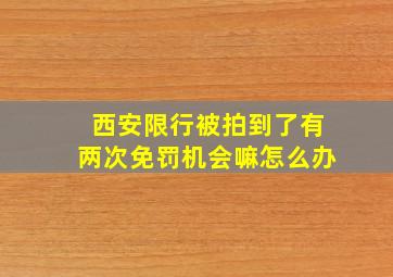 西安限行被拍到了有两次免罚机会嘛怎么办