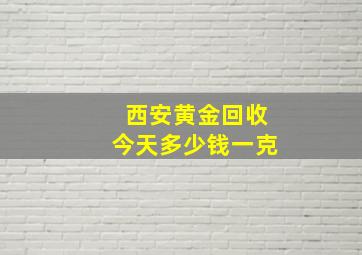 西安黄金回收今天多少钱一克