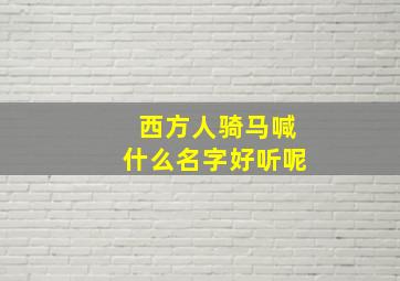 西方人骑马喊什么名字好听呢