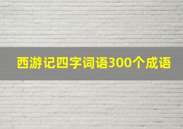 西游记四字词语300个成语