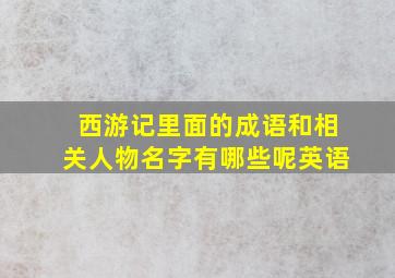 西游记里面的成语和相关人物名字有哪些呢英语