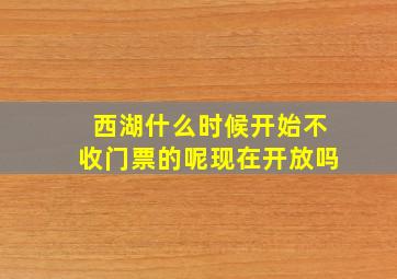 西湖什么时候开始不收门票的呢现在开放吗