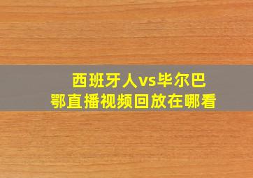 西班牙人vs毕尔巴鄂直播视频回放在哪看