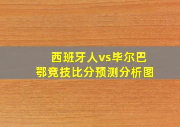 西班牙人vs毕尔巴鄂竞技比分预测分析图