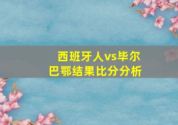 西班牙人vs毕尔巴鄂结果比分分析