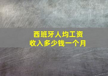 西班牙人均工资收入多少钱一个月