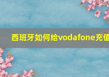 西班牙如何给vodafone充值