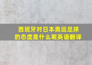 西班牙对日本奥运足球的态度是什么呢英语翻译