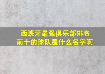 西班牙最强俱乐部排名前十的球队是什么名字啊