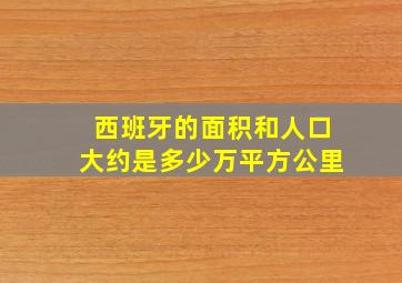 西班牙的面积和人口大约是多少万平方公里