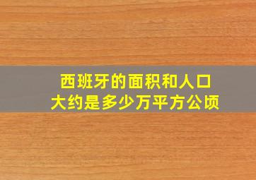 西班牙的面积和人口大约是多少万平方公顷