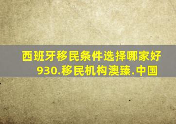 西班牙移民条件选择哪家好930.移民机构澳臻.中国